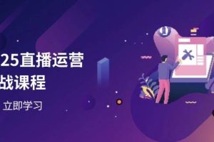 2025直播运营实战课程，零基础入门到流量优化，快速提升直播间表现