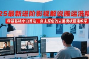 2025最新进阶影视解说搬运洗稿教程，零基础小白首选，自主原创的去重模板搭建教学