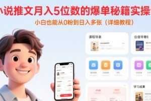 小说推文月入5位数的爆单秘籍实操课，，小白也能从0粉到日入多张(详细教程)