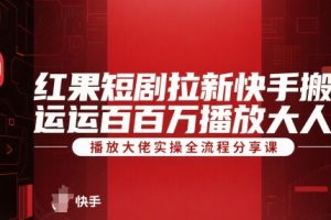 红果短剧拉新快手搬运百万播放大佬实操全流程分享课