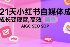 21天小红书自媒体成长变现营，高效 简单 AIGC SEO SOP