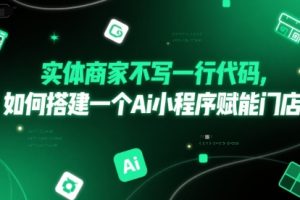 实体商家不写一行代码，如何搭建一个Ai小程序赋能门店
