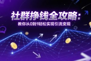 社群挣钱全攻略：教你从0到1轻松实现引流变现
