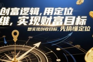 创富逻辑，用定位思维实现财富目标，想实现创收目标，先搞懂定位