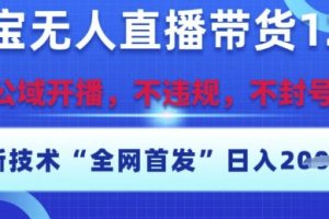 淘宝无人直播带货12.0，最新技术，不封号，不违规，操作简单，开播爆单，日入多张【揭秘】