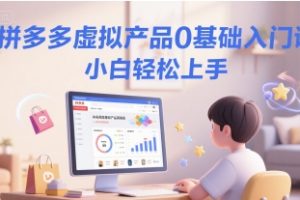 拼多多虚拟产品0基础入门课，小白轻松上手
