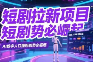 短剧拉新项目之数字人口播玩法，AI数字人口播短剧势必崛起