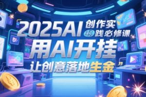 2025AI创作实践必修课，用AI开挂，让创意落地生金