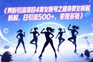 男粉引流项目4美女账号之健身美女拆解，日引流500+，变现多张