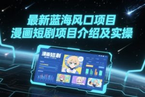 最新蓝海风口项目，漫画短剧项目介绍及实操
