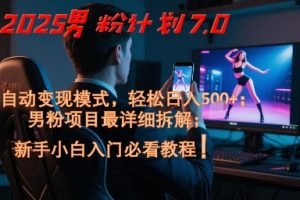2025男粉计划7.0，全自动变现模式，轻松日入5张+，新手小白必看课程