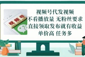 视频号代发视频，无需做视频，无需写文案，不看播放量，无粉丝要求，直接领取发布就有收益【揭秘】