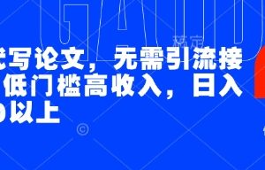 AI代写论文，无需引流接单，低门槛高收入，日入200以上