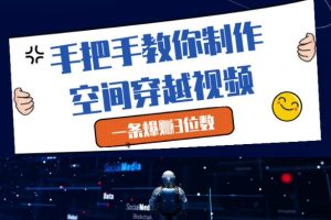 手把手教你制作空间穿越视频，一条爆挣3位数