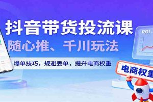 抖音带货投流课，随心推、千川玩法，爆单技巧，规避丢单，提升电商权重