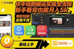 快手短剧搬运实操全流程，新手看完也能月入5k，全程干货