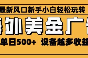 2025最新风口 海外美金广告 单机单日500+ 可无限放大 设备越多收益越大 轻松上手