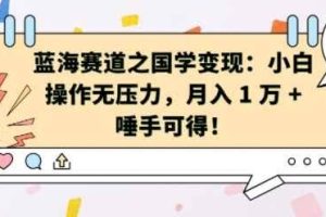 蓝海赛道之国学变现：小白操作无压力，月入 1 W + 唾手可得【揭秘】