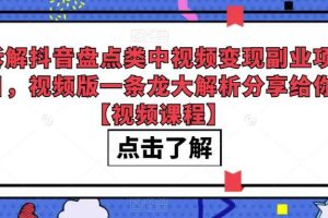拆解抖音盘点类中视频变现副业项目，视频版一条龙大解析分享给你【视频课程】