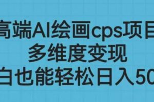 高端AI绘画cps项目，多维度变现，小白也能轻松上手【揭秘】