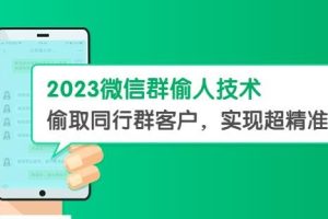2023微信群偷人技术，偷取同行群客户，实现超精准拓客【教程+软件】【揭秘】