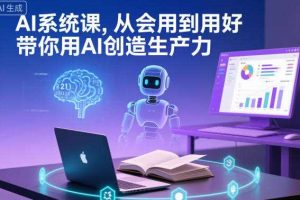 AI系统课，从会用到用好，带你用AI创造生产力