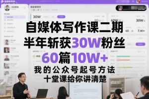 自媒体写作课二期，半年斩获30W粉丝，60篇10W+，我的公众号起号方法论，十堂课给你讲清楚