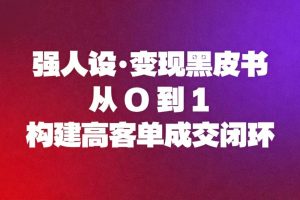 （16729期）强人设变现黑皮书：从0到1构建高客单成交闭环