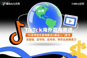 TikTok海外蓝海赛道，TK体育娱乐新闻解说0基础入门教学，流量稳，起号快，带你出海賺美刀