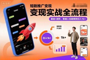 短剧推广变现实战全流程，基础+进阶，普通人也能做到日入1k+