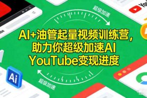 AI+油管起量视频训练营,助力你超级加速AI YouTube变现进度