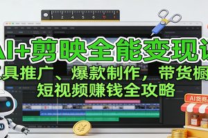 AI+剪映全能变现课:工具推广、爆款制作、带货橱窗,短视频赚钱全攻略