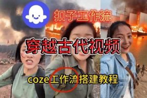 Coze扣子工作流一键生成穿越古代战场直播视频，实操教学通俗易懂
