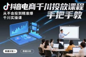 抖音电商千川投放课程,从不会投到精准爆,千川实操课,手把手教