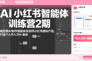 AI小红书智能体训练营2期，教你用AI制作智能体及创作小红书虚拟产品，打造个人月入3W+副业（更新）
