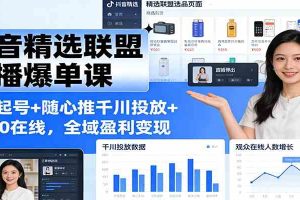 抖音精选联盟直播爆单课：选品起号+随心推千川投放+破260在线，全域盈利变现