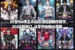 抖音70w博主AI动态漫短剧制作教学，2026新风口，从零开始做AI漫剧，普通人也能月入过W
