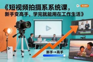 短视频拍摄系统课，新手变高手，学完就能用在工作生活