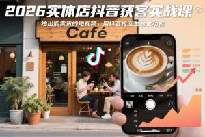 2026实体店抖音获客实战课，拍出能卖货的短视频，用抖音抢回生意主动权