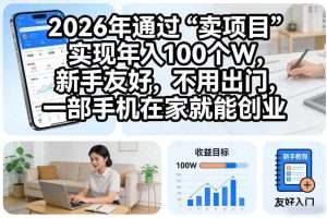 2026年通过“卖项目”实现年入100个W，新手友好，不用出门，一部手机在家就能创业【揭秘】