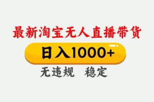 (17228期)淘宝无人直播【最新技术】,独家方法,一天搞2K+,无违规封号,支持矩阵操作,长期稳定
