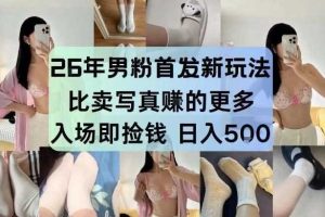 26年男粉首发最新3.0玩法,独此一家,比卖写真賺的更多,入场即捡钱,日入5张【揭秘】