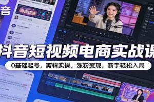 抖音短视频电商实战课:0基础起号,剪辑实操,涨粉变现,新手轻松入局