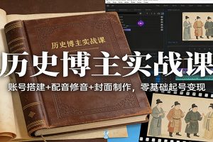 历史博主实战课：账号搭建+配音修音+封面制作，零基础起号变现