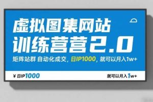 虚拟图集网站训练营2.0，矩阵站群自动化成交，日IP1000，就可以月入1w+