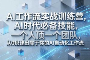 Ai工作流实战训练营,AI时代必备技能,一个人顶一个团队,从0搭建出属于你的AI自动化工作流
