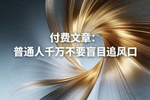 付费文章:普通人千万不要盲目追风口