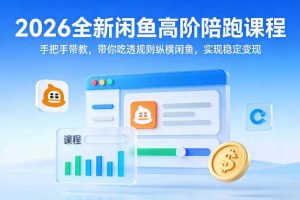 2026全新闲鱼高阶陪跑课程,手把手带教,带你吃透规则纵横闲鱼,实现稳定变现