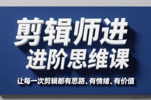 剪辑师进阶思维课，让每一次剪辑都有思路、有情绪、有价值
