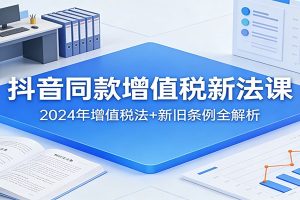 抖音同款增值税新法课:2024年增值税法+新旧条例全解析